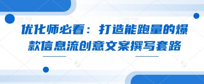 优化师必看：打造能跑量的爆款信息流创意文案撰写套路-天使资源网