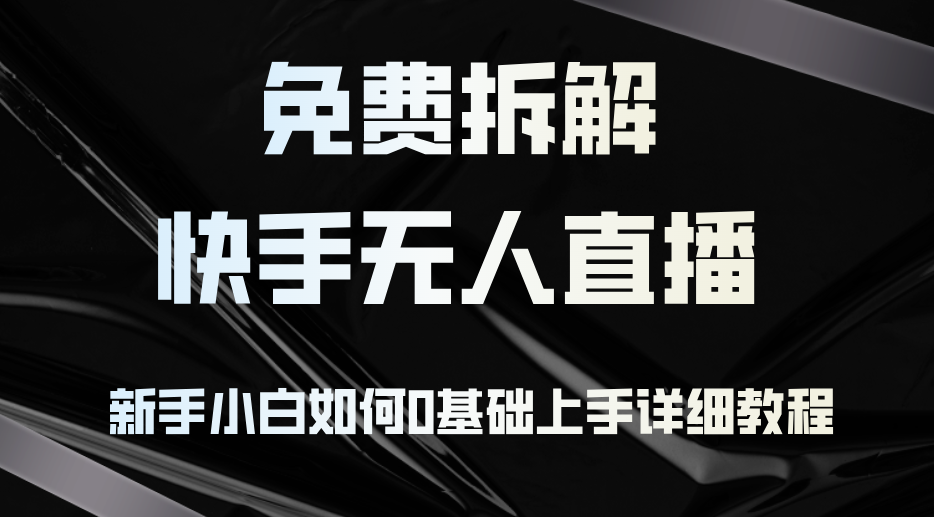 免费拆解：快手无人直播，新手小白如何0基础上手，详细教程-天使资源网