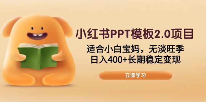 小红书PPT模板2.0项目，适合小白宝妈，无淡旺季，日入400+长期稳定变现-天使资源网
