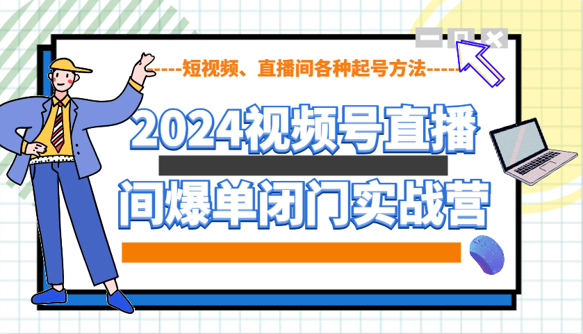 2024视频号直播间爆单闭门实战营，教你如何做视频号，短视频、直播间各种起号方法-天使资源网