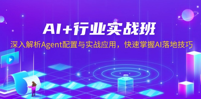 AI+行业实战班，深入解析Agent配置与实战应用，快速掌握AI落地技巧-天使资源网