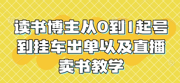 读书博主从0到1起号到挂车出单以及直播卖书教学-天使资源网