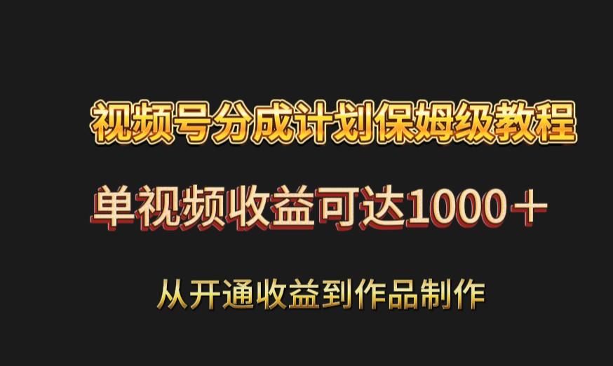 视频号分成计划保姆级教程：从开通收益到作品制作，单视频收益可达1000＋-天使资源网