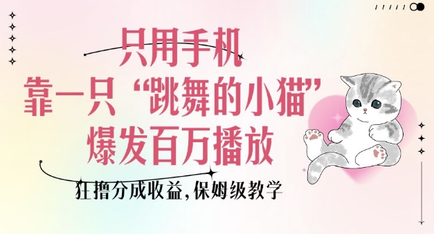 只用手机靠一只“跳舞的小猫”爆发百万播放，狂撸分成收益，保姆级教学-天使资源网