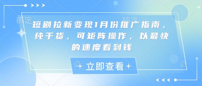 短剧拉新变现1月份推广指南，纯干货，可矩阵操作，以最快的速度看到钱-天使资源网