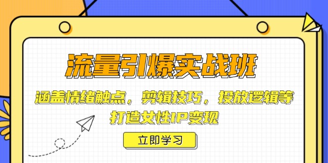 流量引爆实战班，涵盖情绪触点，剪辑技巧，投放逻辑等，打造女性IP变现-天使资源网