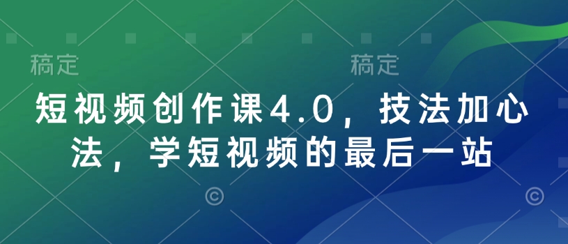 短视频创作课4.0，技法加心法，学短视频的最后一站-天使资源网