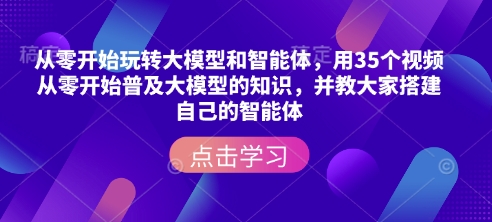 从零开始玩转大模型和智能体，​用35个视频从零开始普及大模型的知识，并教大家搭建自己的智能体-天使资源网