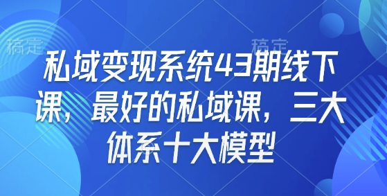 私域变现系统43期线下课，最好的私域课，三大体系十大模型-天使资源网
