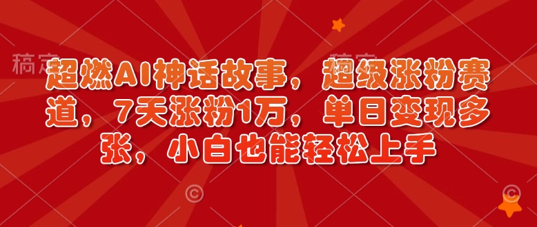 超燃AI神话故事，超级涨粉赛道，7天涨粉1万，单日变现多张，小白也能轻松上手(附详细教程)-天使资源网