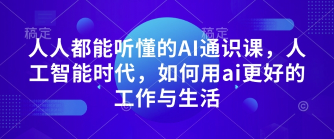 人人都能听懂的AI通识课，人工智能时代，如何用ai更好的工作与生活-天使资源网