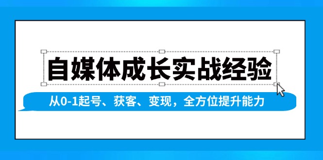 自媒体成长实战经验，从0-1起号、获客、变现，全方位提升能力-天使资源网