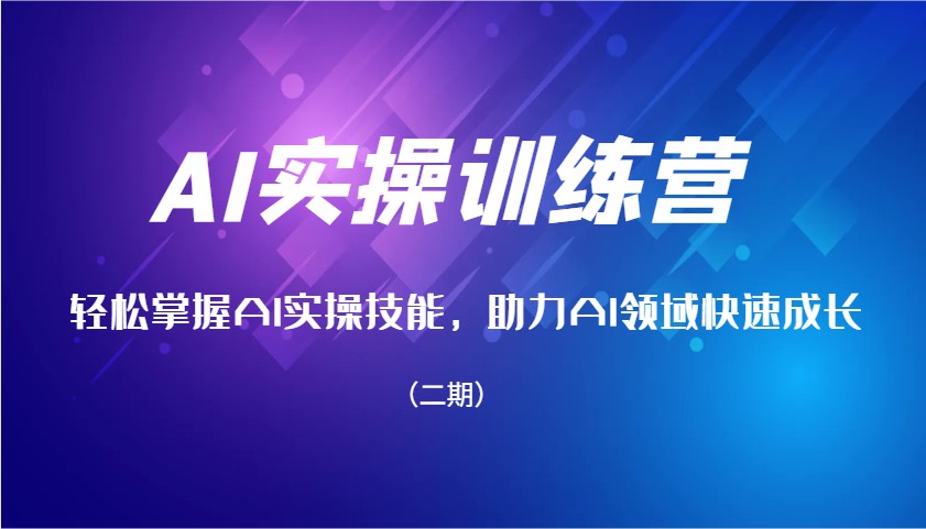 AI实操训练营，轻松掌握AI实操技能，助力AI领域快速成长(二期)-天使资源网