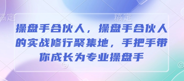 操盘手合伙人，操盘手合伙人的实战修行聚集地，手把手带你成长为专业操盘手-天使资源网
