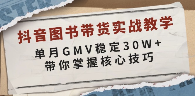 抖音图书带货实战教学，单月GMV稳定30W+，带你掌握核心技巧-天使资源网