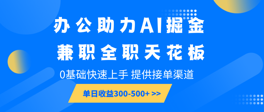 办公助力AI掘金，兼职全职天花板，0基础快速上手，单日收益300-500+-天使资源网