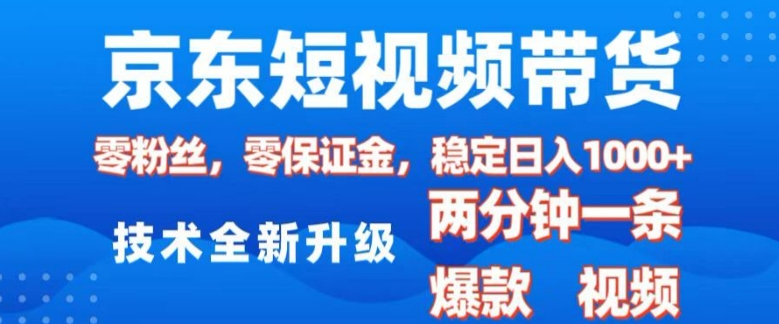 京东短视频带货，2025火爆项目，0粉丝，0保证金，操作简单，2分钟一条原创视频，日入1k【揭秘】-天使资源网