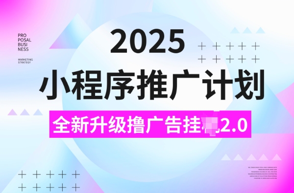 2025小程序推广计划，撸广告挂JI3.0玩法，日均5张【揭秘】-天使资源网