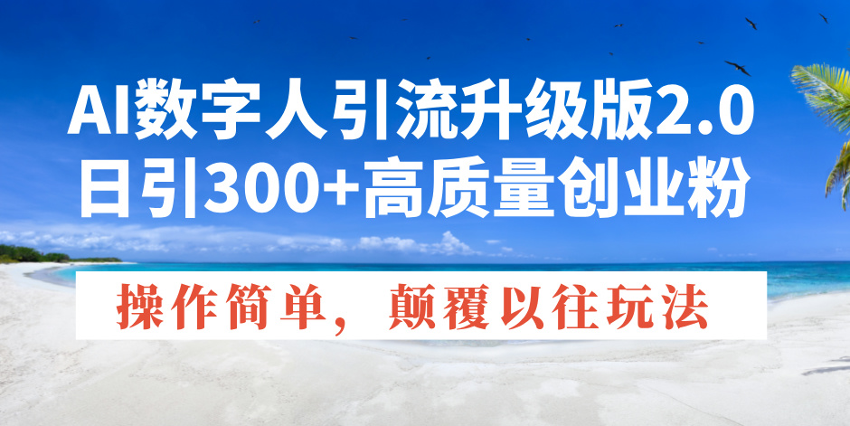 AI数字人引流升级版2.0，日引300+高质量创业粉，操作简单，颠覆以往玩法-天使资源网