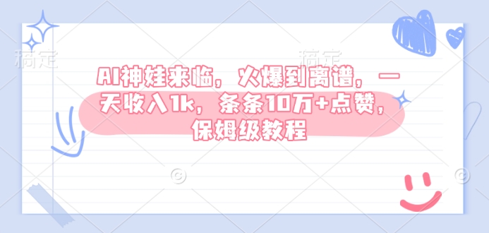 AI神娃来临，火爆到离谱，一天收入1k，条条10万+点赞，保姆级教程-天使资源网