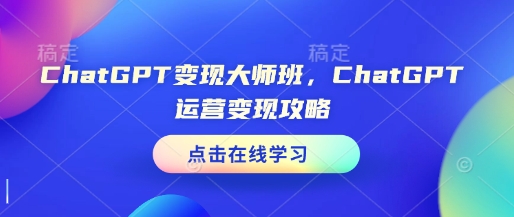 ChatGPT变现大师班，ChatGPT运营变现攻略-天使资源网