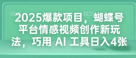 2025爆款项目，蝴蝶号平台情感视频创作新玩法，巧用 AI 工具日入4张-天使资源网