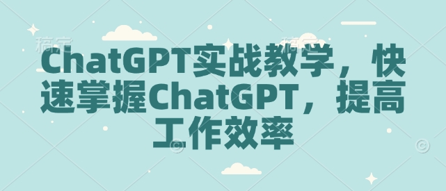 ChatGPT实战教学，快速掌握ChatGPT，提高工作效率-天使资源网