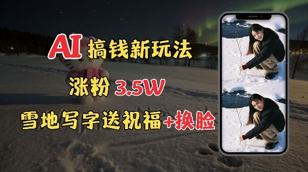 冬季搞钱新玩法，雪地写字表白送祝福、换脸，用免费AI手把手教你制作，轻松涨粉3.5w，接单到手软-天使资源网