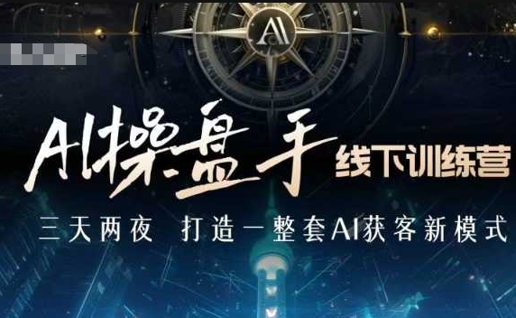 AI操盘手线下训练营，打造AI获客新模式，跟上ai时代，新商业-天使资源网
