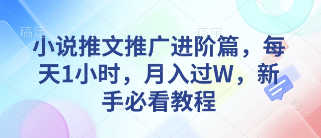 小说推文推广进阶篇，每天1小时，月入过W，新手必看教程-天使资源网