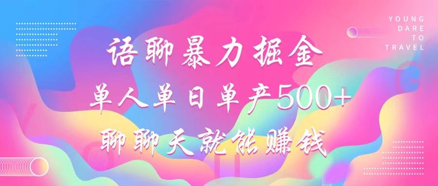 语聊暴力掘金，聊聊天就能赚钱，小白也能无脑做，单人单日单产500+-天使资源网