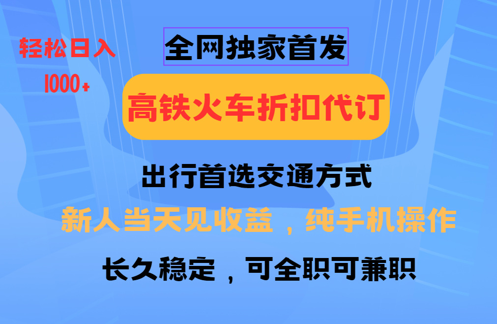 全网独家首发 全国高铁火车折扣代订 新手当日变现 纯手机操作 日入1000+-天使资源网