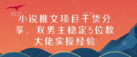 小说推文项目干货分享，双男主稳定5位数大佬实操经验-天使资源网