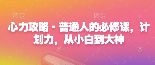心力攻略·普通人的必修课，计划力，从小白到大神-天使资源网