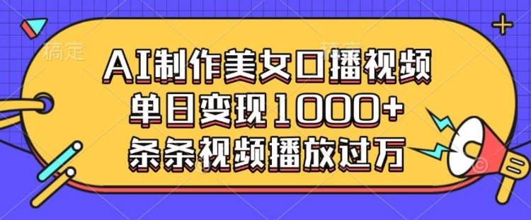 AI制作美女口播视频，单日变现多张，条条视频播放过万-天使资源网