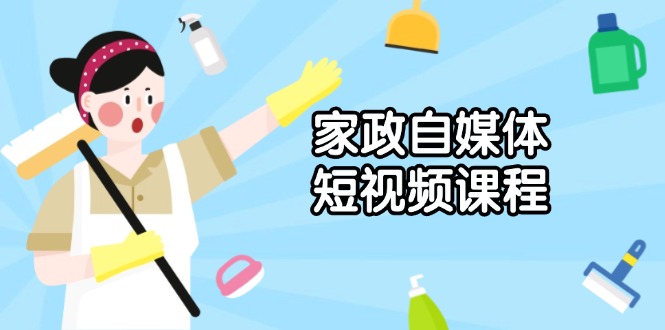 家政 自媒体短视频课程：从内容到发布，解析拍摄与剪辑技巧，打造爆款视频-天使资源网