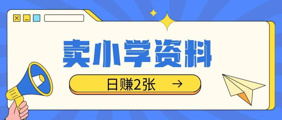 卖小学资料冷门项目，操作简单每天坚持执行就会有收益，轻松日入两张【揭秘】-天使资源网
