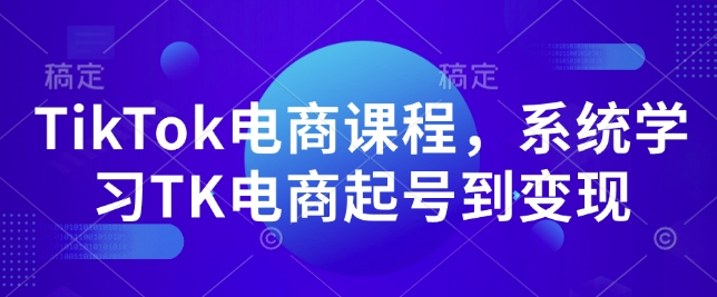 TikTok电商课程，​系统学习TK电商起号到变现-天使资源网