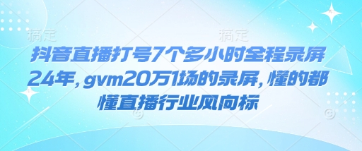 抖音直播打号7个多小时全程录屏24年，gvm20万1场的录屏，懂的都懂直播行业风向标-天使资源网