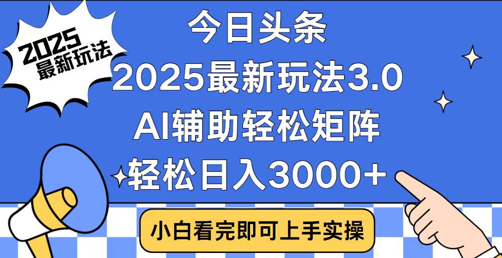 今日头条2025最新玩法3.0，思路简单，复制粘贴，轻松实现矩阵日入3000+-天使资源网
