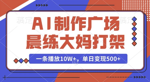 AI制作广场晨练大妈打架，一条播放10W+，单日变现多张【揭秘】-天使资源网