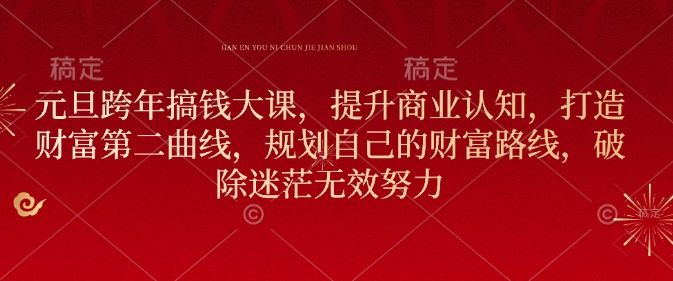 元旦跨年搞钱大课，提升商业认知，打造财富第二曲线，规划自己的财富路线，破除迷茫无效努力-天使资源网