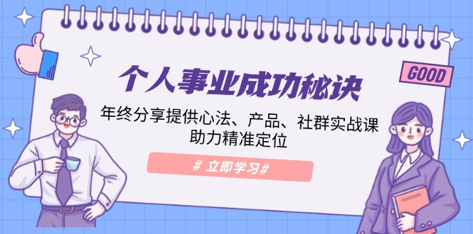 个人事业成功秘诀：年终分享提供心法、产品、社群实战课、助力精准定位-天使资源网