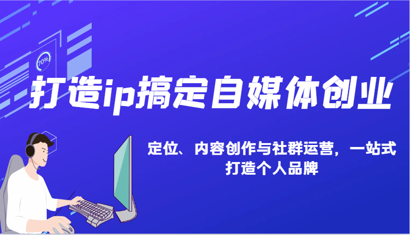 打造ip搞定自媒体创业：IP定位、内容创作与社群运营，一站式打造个人品牌-天使资源网