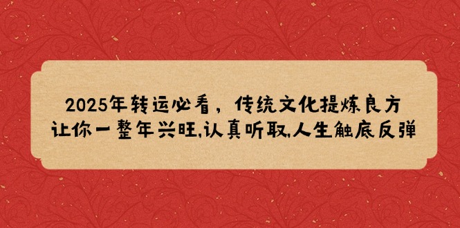 2025年转运必看，传统文化提炼良方,让你一整年兴旺,认真听取,人生触底反弹-天使资源网