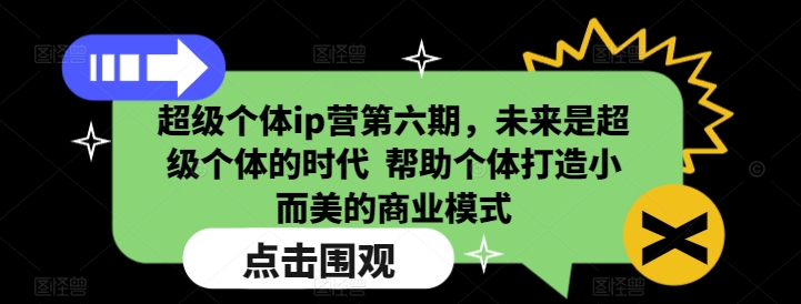 超级个体ip营第六期，未来是超级个体的时代  帮助个体打造小而美的商业模式-天使资源网