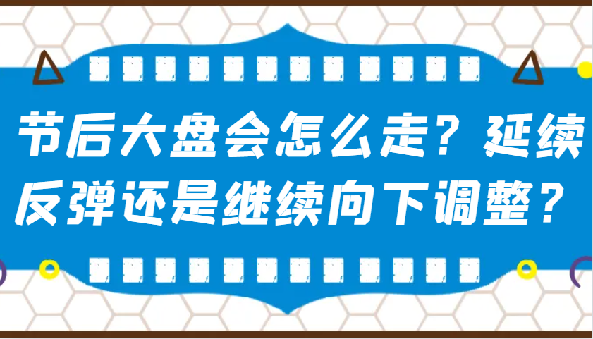 某公众号付费文章：节后大盘会怎么走？延续反弹还是继续向下调整？-天使资源网