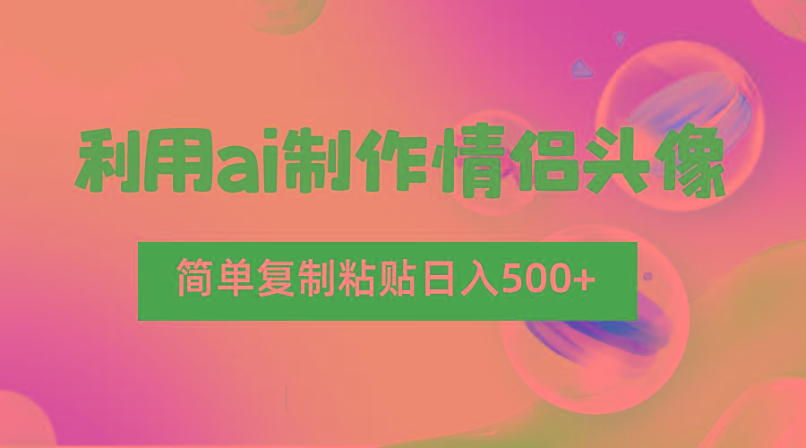 利用ai制作情侣头像，简单复制粘贴日入500+，零成本适合新手制作-天使资源网