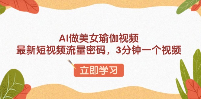 AI做美女瑜伽视频，最新短视频流量密码，3分钟一个视频-天使资源网