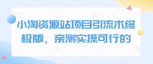 小淘资源站项目引流术终极版，亲测实操可行的-天使资源网